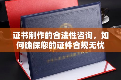 北埔证书制作的合法性咨询，如何确保您的证件合规无忧